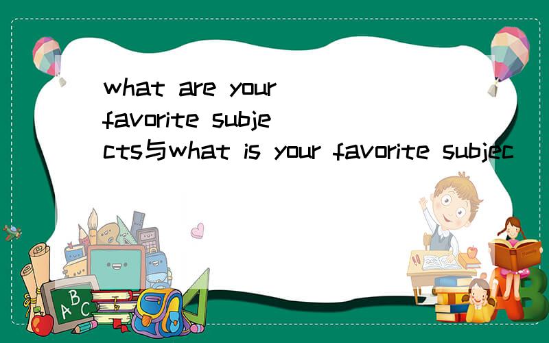 what are your favorite subjects与what is your favorite subjec