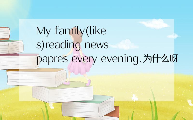 My family(likes)reading newspapres every evening.为什么呀