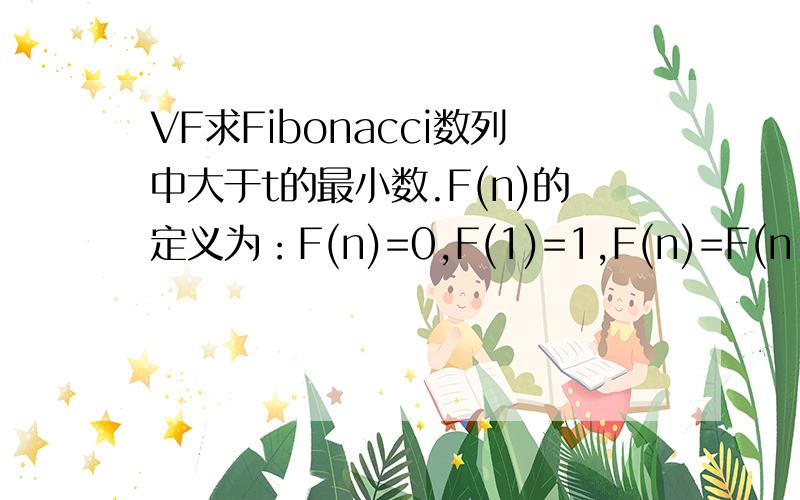 VF求Fibonacci数列中大于t的最小数.F(n)的定义为：F(n)=0,F(1)=1,F(n)=F(n-1)+F(