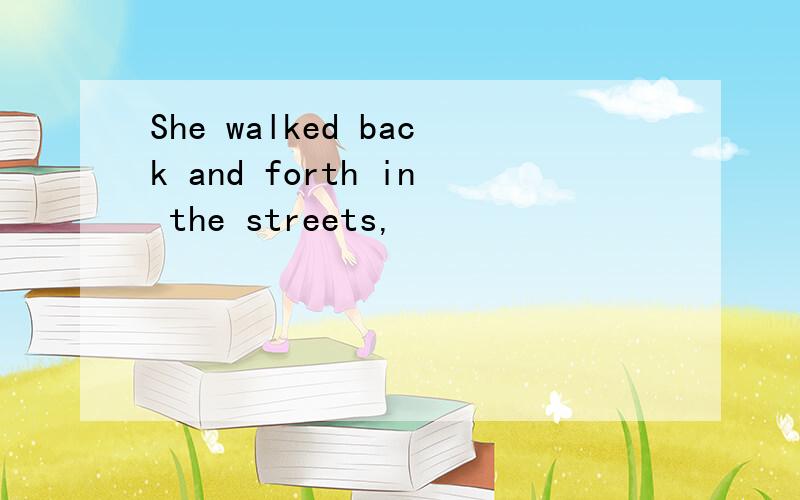 She walked back and forth in the streets,