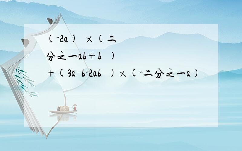 (-2a)²×(二分之一ab+b²)+(3a²b-2ab²)×(-二分之一a)