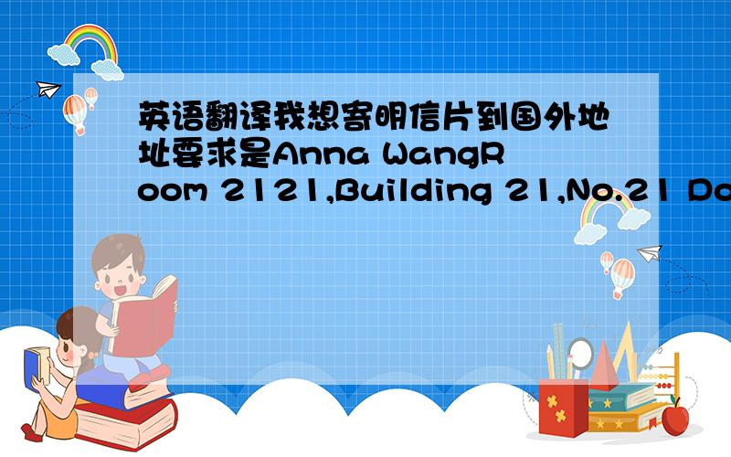 英语翻译我想寄明信片到国外地址要求是Anna WangRoom 2121,Building 21,No.21 Dongx