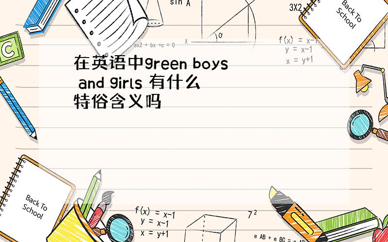 在英语中green boys and girls 有什么特俗含义吗