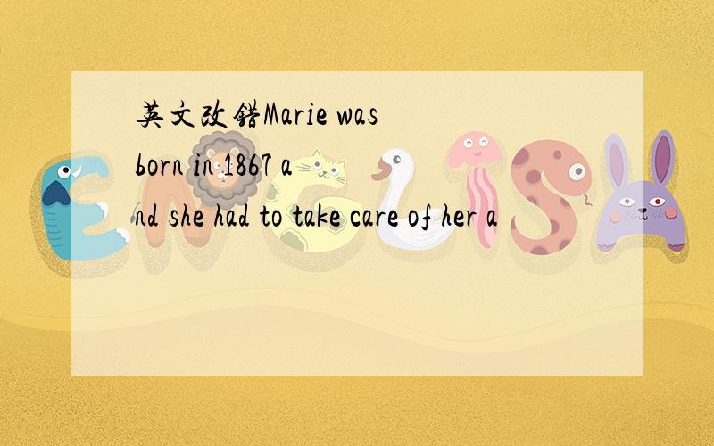 英文改错Marie was born in 1867 and she had to take care of her a