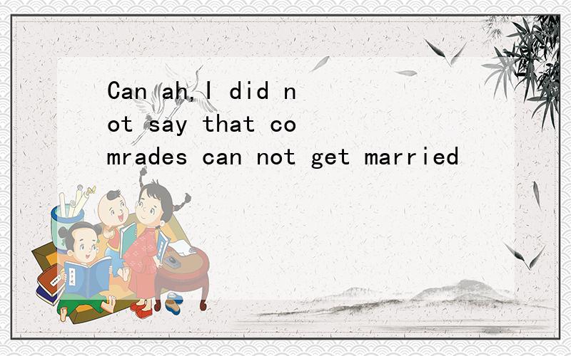 Can ah,I did not say that comrades can not get married