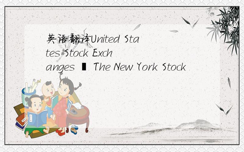 英语翻译United States Stock Exchanges • The New York Stock
