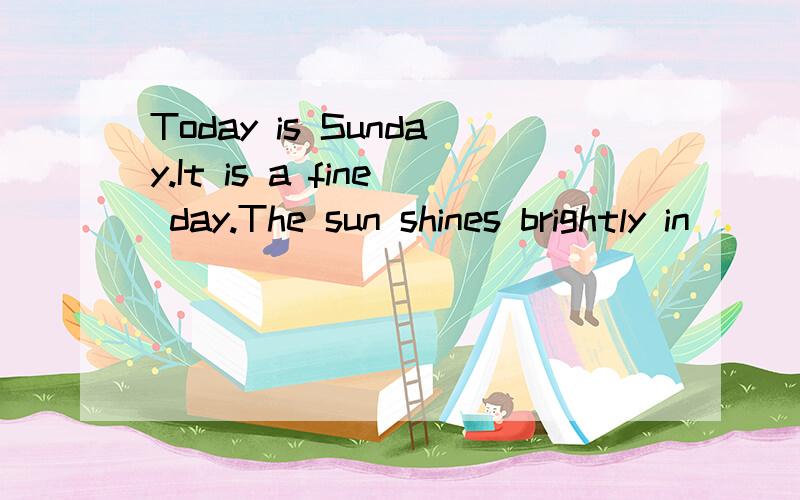 Today is Sunday.It is a fine day.The sun shines brightly in
