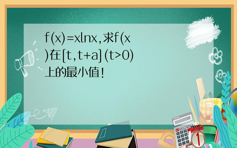 f(x)=xlnx,求f(x)在[t,t+a](t>0)上的最小值!