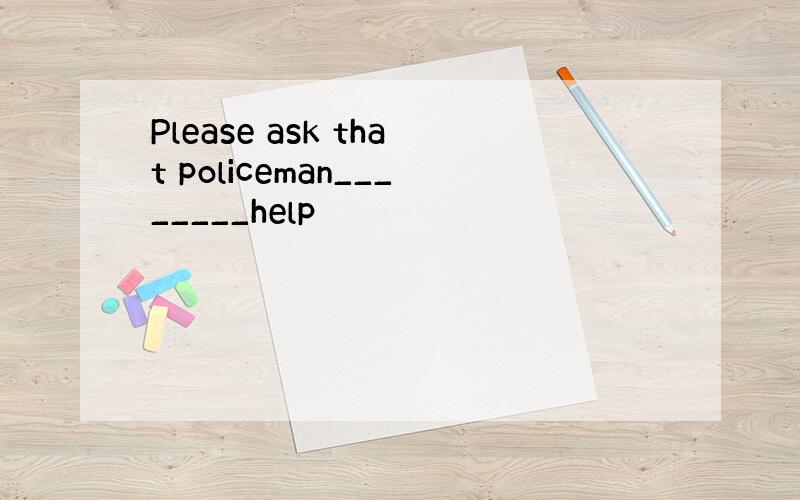 Please ask that policeman________help