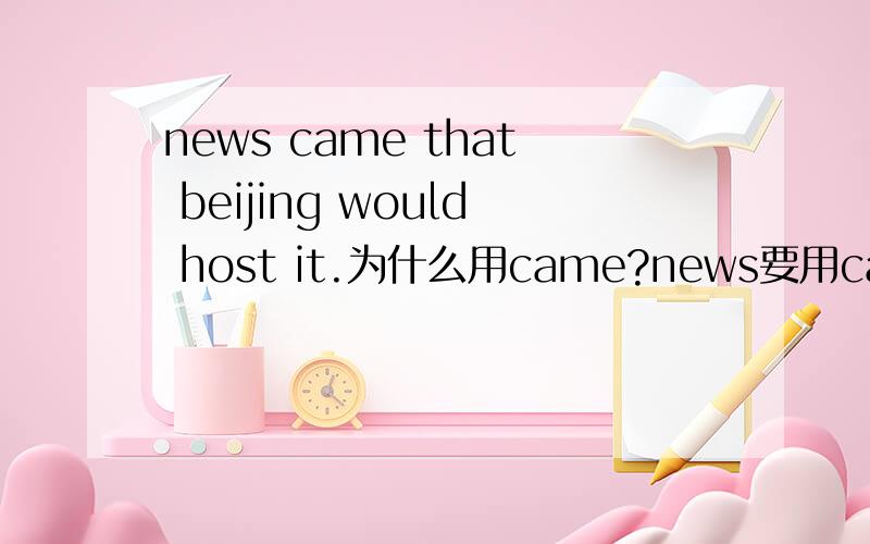 news came that beijing would host it.为什么用came?news要用came?