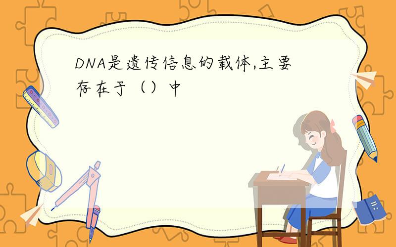 DNA是遗传信息的载体,主要存在于（）中