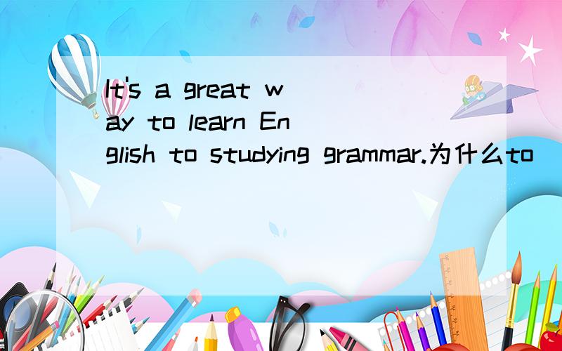 It's a great way to learn English to studying grammar.为什么to