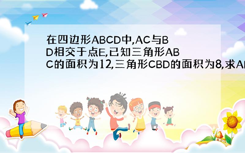 在四边形ABCD中,AC与BD相交于点E,已知三角形ABC的面积为12,三角形CBD的面积为8,求AE比EC的值