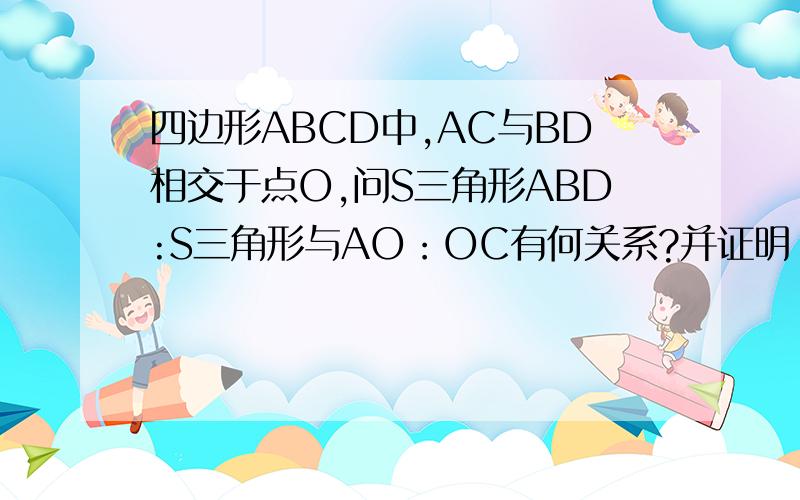 四边形ABCD中,AC与BD相交于点O,问S三角形ABD:S三角形与AO：OC有何关系?并证明