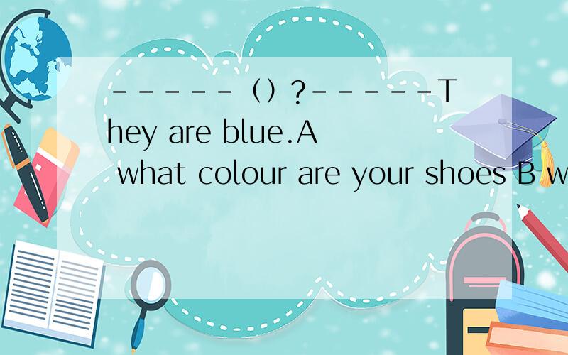 -----（）?-----They are blue.A what colour are your shoes B wh