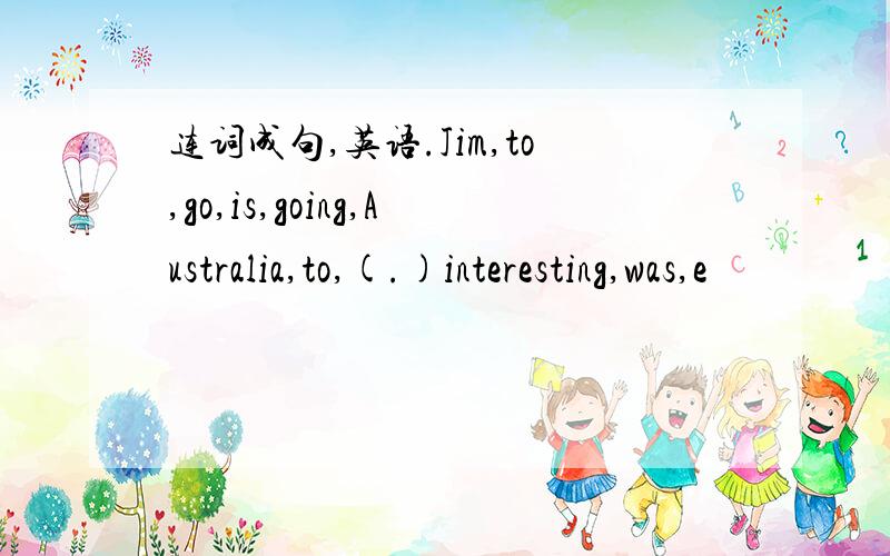 连词成句,英语.Jim,to,go,is,going,Australia,to,(.)interesting,was,e