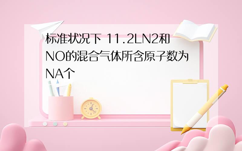 标准状况下 11.2LN2和NO的混合气体所含原子数为 NA个