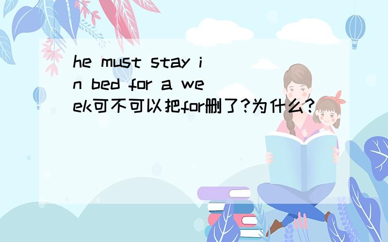 he must stay in bed for a week可不可以把for删了?为什么?