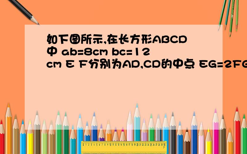 如下图所示,在长方形ABCD中 ab=8cm bc=12cm E F分别为AD,CD的中点 EG=2FG求绿色部分的面积