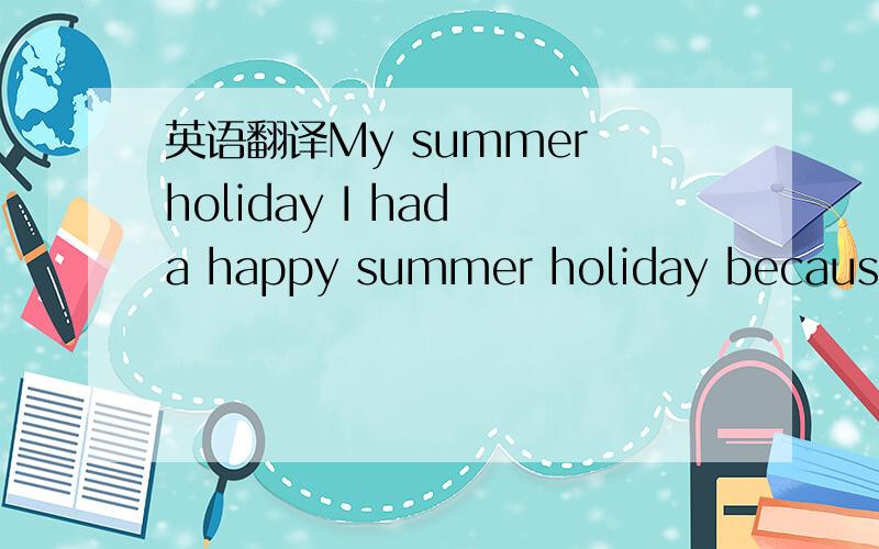 英语翻译My summer holiday I had a happy summer holiday because I
