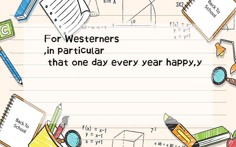 For Westerners,in particular that one day every year happy,y