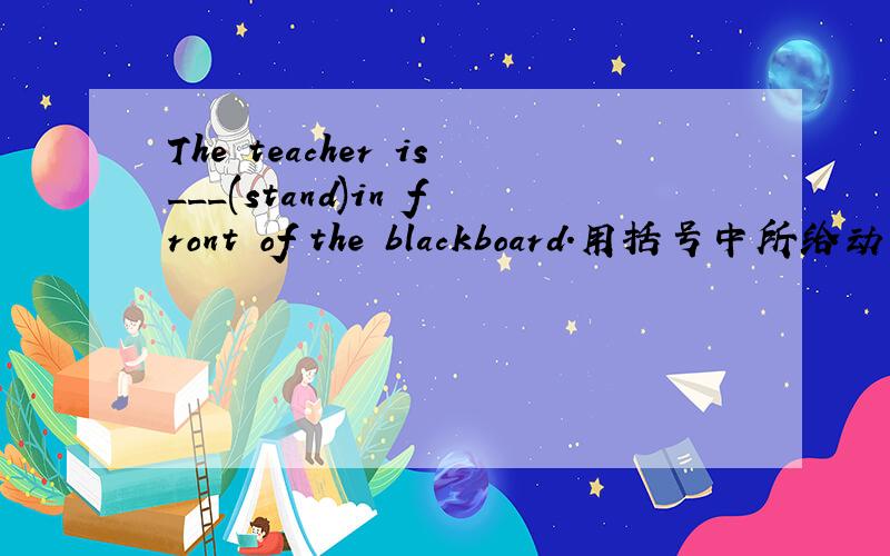 The teacher is___(stand)in front of the blackboard.用括号中所给动词的