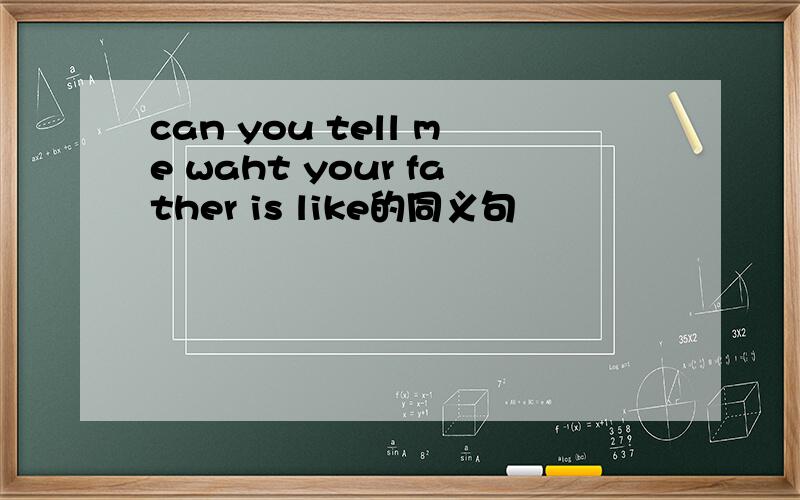can you tell me waht your father is like的同义句