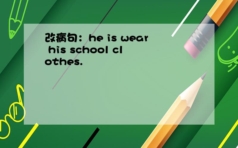 改病句：he is wear his school clothes.