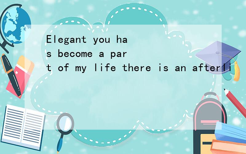 Elegant you has become a part of my life there is an afterli