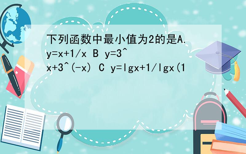 下列函数中最小值为2的是A.y=x+1/x B y=3^x+3^(-x) C y=lgx+1/lgx(1