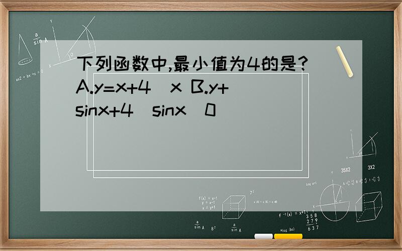 下列函数中,最小值为4的是?A.y=x+4|x B.y+sinx+4|sinx(0