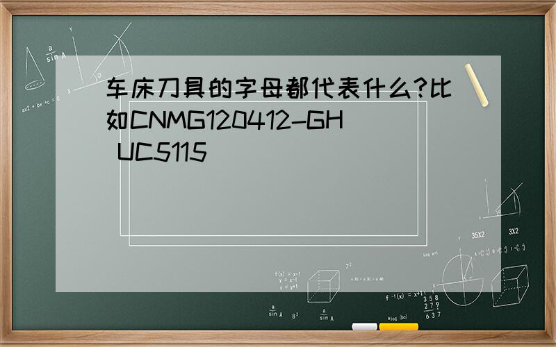 车床刀具的字母都代表什么?比如CNMG120412-GH UC5115