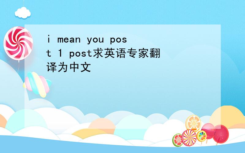 i mean you post 1 post求英语专家翻译为中文