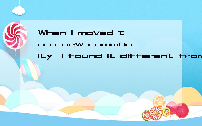 When I moved to a new community,I found it different from___