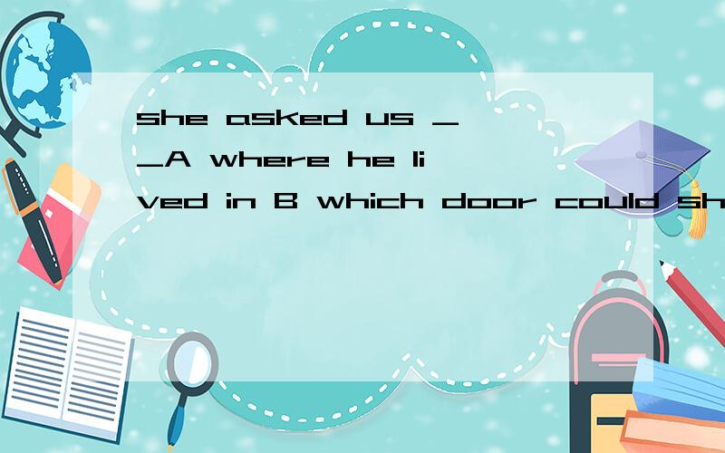 she asked us __A where he lived in B which door could she op