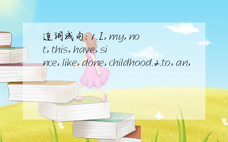 连词成句：1.I,my,not,this,have,since,like,done,childhood.2.to,an,