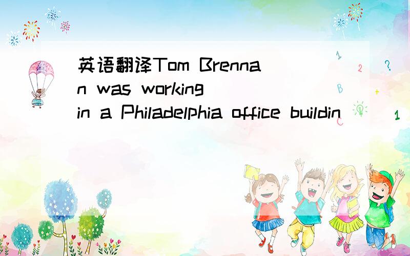 英语翻译Tom Brennan was working in a Philadelphia office buildin