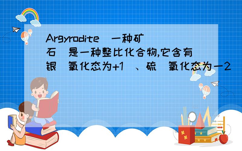 Argyrodite(一种矿石)是一种整比化合物,它含有银(氧化态为+1)、硫(氧化态为一2)和未知元素Y(氧化态为+4