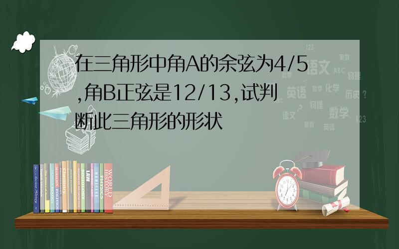 在三角形中角A的余弦为4/5,角B正弦是12/13,试判断此三角形的形状