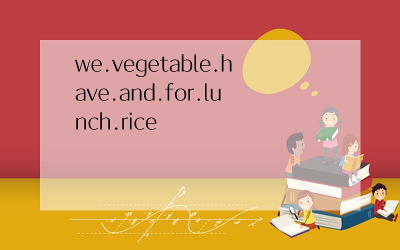 we.vegetable.have.and.for.lunch.rice