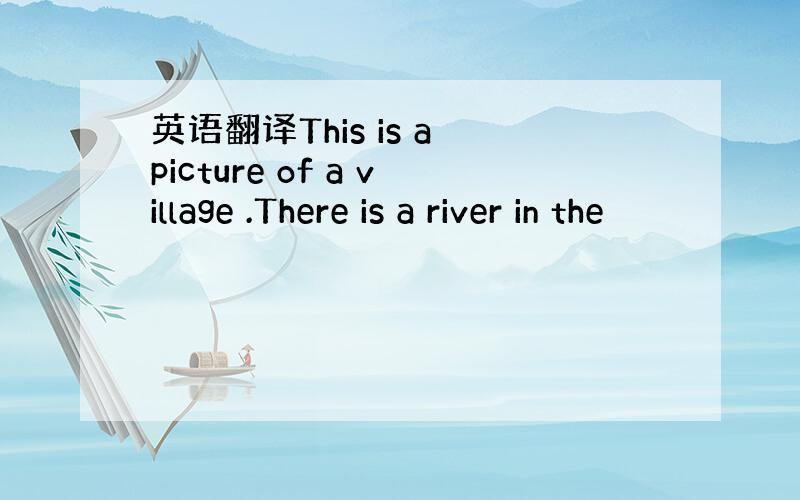 英语翻译This is a picture of a village .There is a river in the