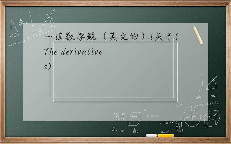 一道数学题（英文的）!关于(The derivatives)