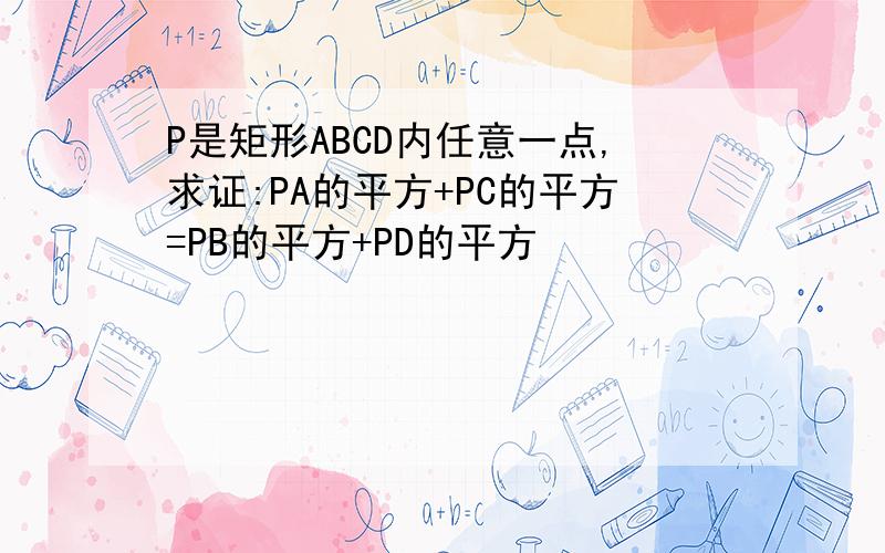 P是矩形ABCD内任意一点,求证:PA的平方+PC的平方=PB的平方+PD的平方