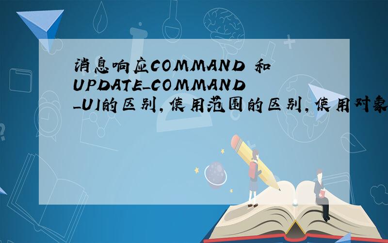 消息响应COMMAND 和 UPDATE_COMMAND_UI的区别,使用范围的区别,使用对象的区别,等等方面的.