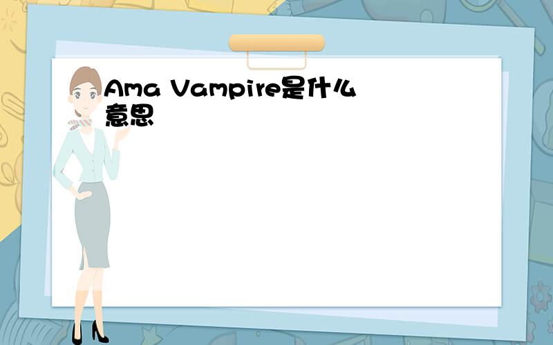 Ama Vampire是什么意思