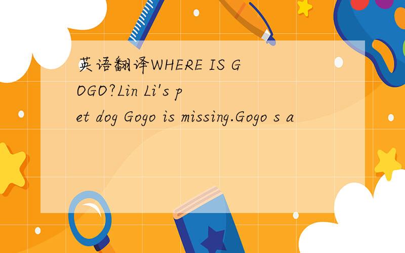 英语翻译WHERE IS GOGO?Lin Li's pet dog Gogo is missing.Gogo s a