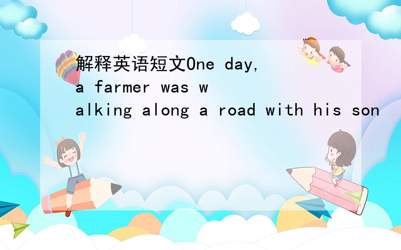 解释英语短文One day,a farmer was walking along a road with his son