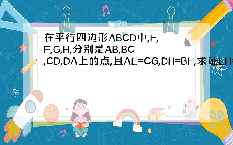 在平行四边形ABCD中,E,F,G,H,分别是AB,BC,CD,DA上的点,且AE=CG,DH=BF,求证EH=GF