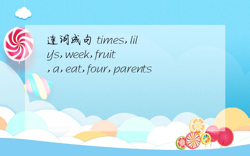 连词成句 times,lily's,week,fruit,a,eat,four,parents