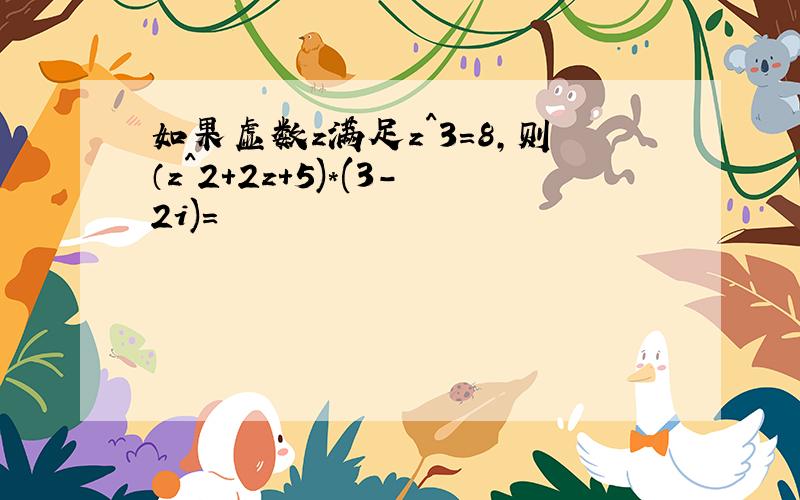 如果虚数z满足z^3=8,则（z^2+2z+5)*(3-2i)=